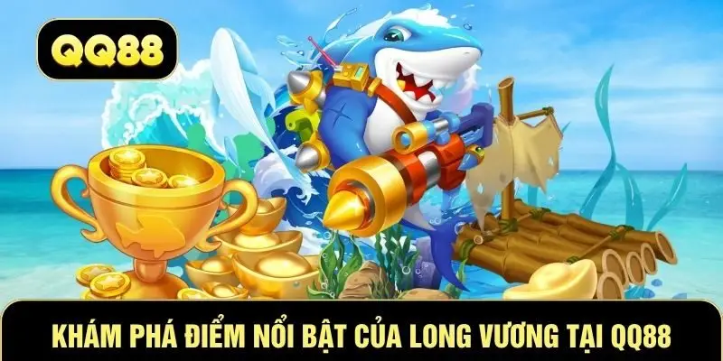 Khám phá điểm nổi bật của Long Vương tại QQ88
